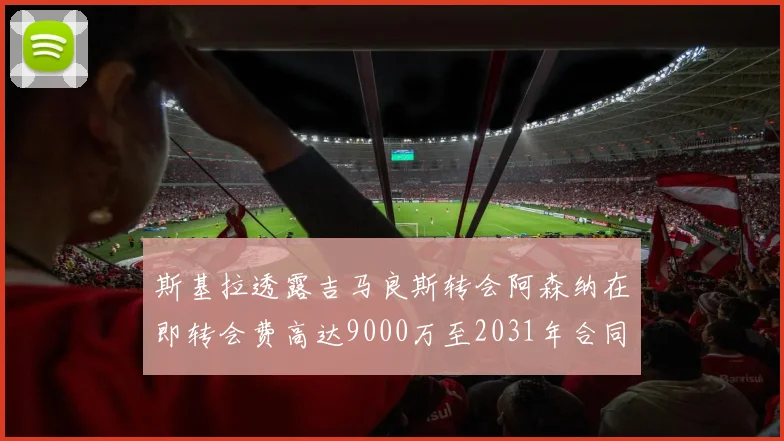 斯基拉透露吉马良斯转会阿森纳在即转会费高达9000万至2031年合同