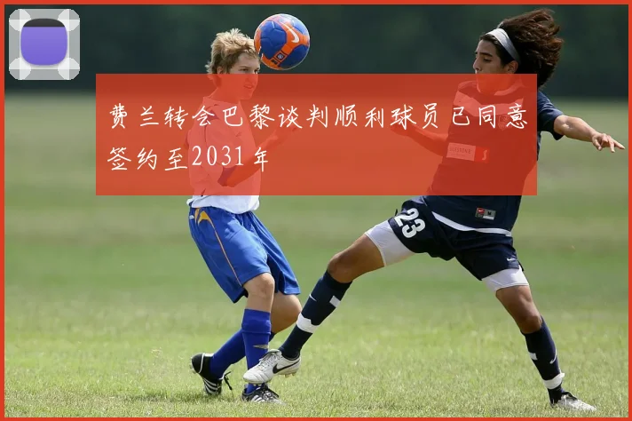 费兰转会巴黎谈判顺利球员已同意签约至2031年