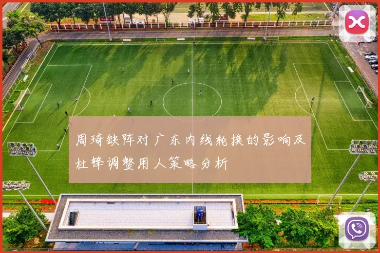 周琦缺阵对广东内线轮换的影响及杜锋调整用人策略分析